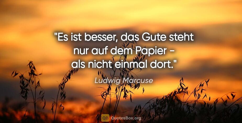 Ludwig Marcuse Zitat: "Es ist besser, das Gute steht nur auf dem Papier - als nicht..."