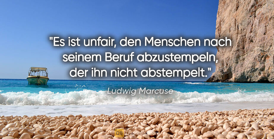 Ludwig Marcuse Zitat: "Es ist unfair, den Menschen nach seinem Beruf abzustempeln,..."