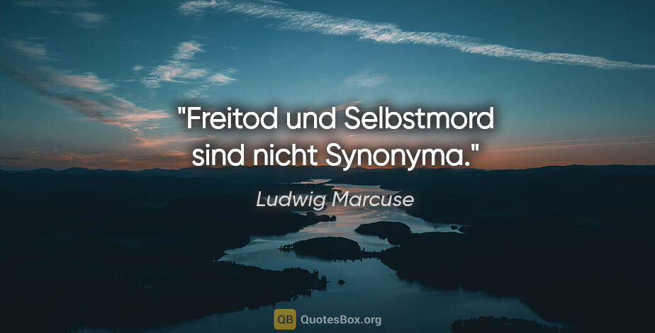 Ludwig Marcuse Zitat: "Freitod und Selbstmord sind nicht Synonyma."