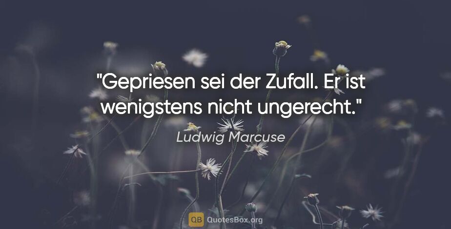 Ludwig Marcuse Zitat: "Gepriesen sei der Zufall. Er ist wenigstens nicht ungerecht."