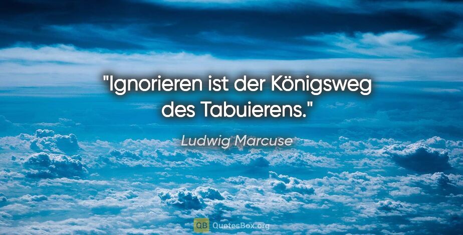 Ludwig Marcuse Zitat: "Ignorieren ist der Königsweg des Tabuierens."