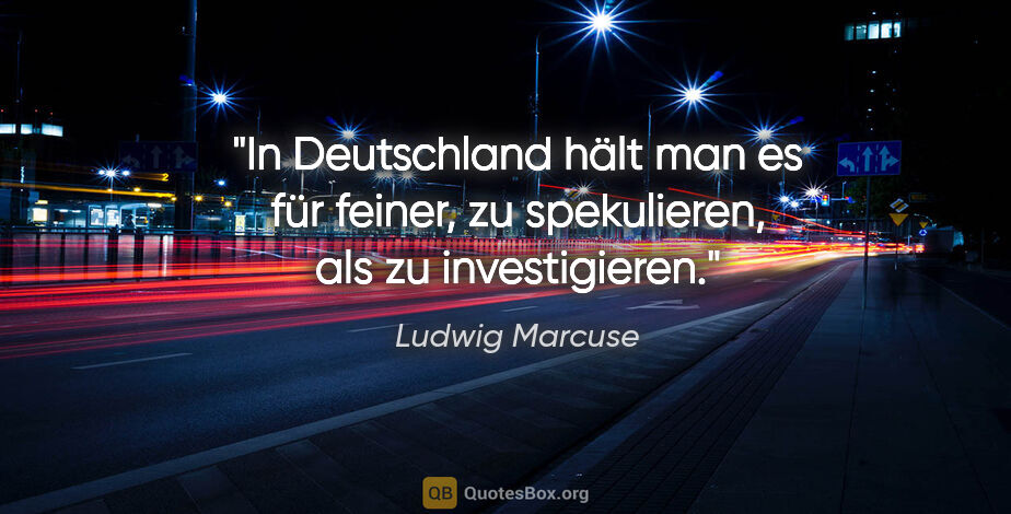 Ludwig Marcuse Zitat: "In Deutschland hält man es für feiner, zu spekulieren, als zu..."