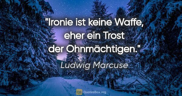 Ludwig Marcuse Zitat: "Ironie ist keine Waffe, eher ein Trost der Ohnmächtigen."