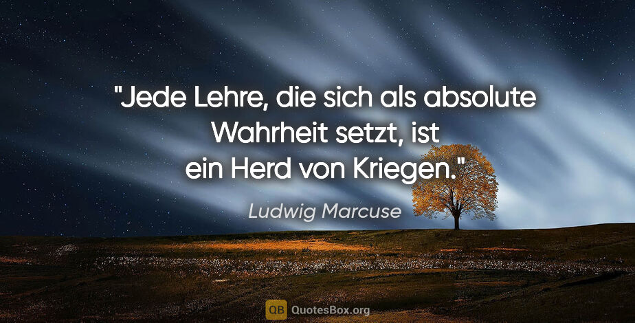 Ludwig Marcuse Zitat: "Jede Lehre, die sich als absolute Wahrheit setzt, ist ein Herd..."