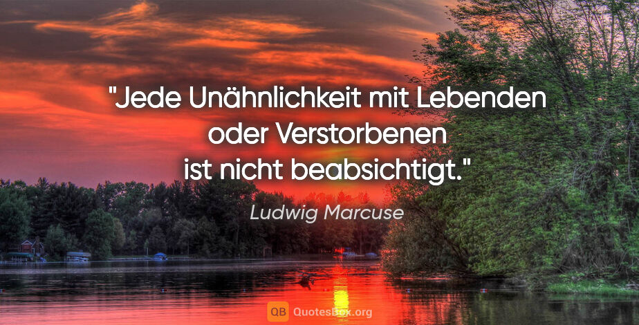 Ludwig Marcuse Zitat: "Jede Unähnlichkeit mit Lebenden oder Verstorbenen ist nicht..."