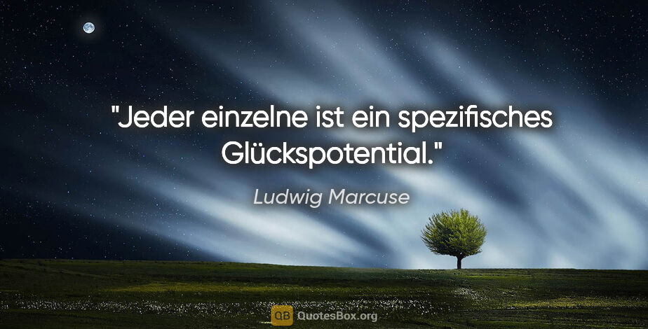 Ludwig Marcuse Zitat: "Jeder einzelne ist ein spezifisches Glückspotential."