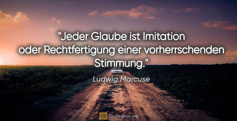 Ludwig Marcuse Zitat: "Jeder Glaube ist Imitation oder Rechtfertigung einer..."