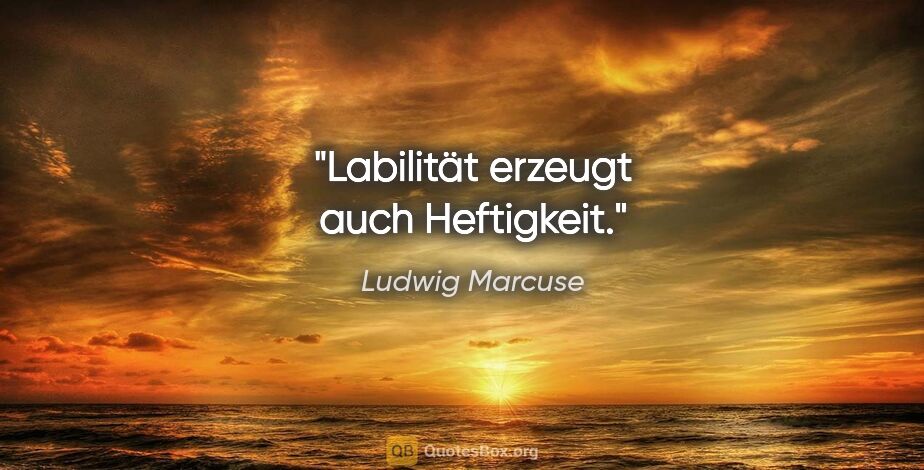 Ludwig Marcuse Zitat: "Labilität erzeugt auch Heftigkeit."