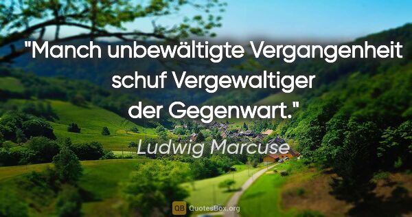 Ludwig Marcuse Zitat: "Manch "unbewältigte Vergangenheit" schuf Vergewaltiger der..."