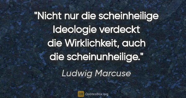 Ludwig Marcuse Zitat: "Nicht nur die scheinheilige Ideologie verdeckt die..."