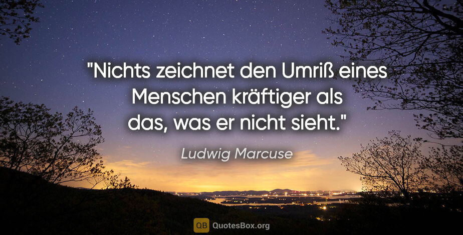 Ludwig Marcuse Zitat: "Nichts zeichnet den Umriß eines Menschen kräftiger als das,..."