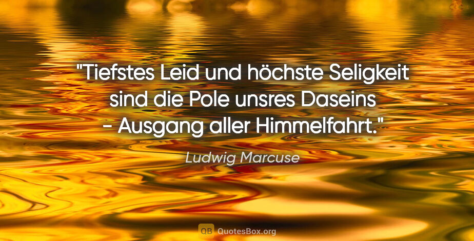 Ludwig Marcuse Zitat: "Tiefstes Leid und höchste Seligkeit sind die Pole unsres..."