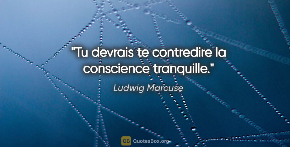 Ludwig Marcuse Zitat: "Tu devrais te contredire la conscience tranquille."