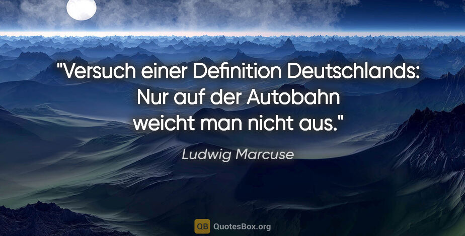 Ludwig Marcuse Zitat: "Versuch einer Definition Deutschlands: Nur auf der Autobahn..."