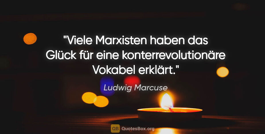 Ludwig Marcuse Zitat: "Viele Marxisten haben das "Glück" für eine konterrevolutionäre..."