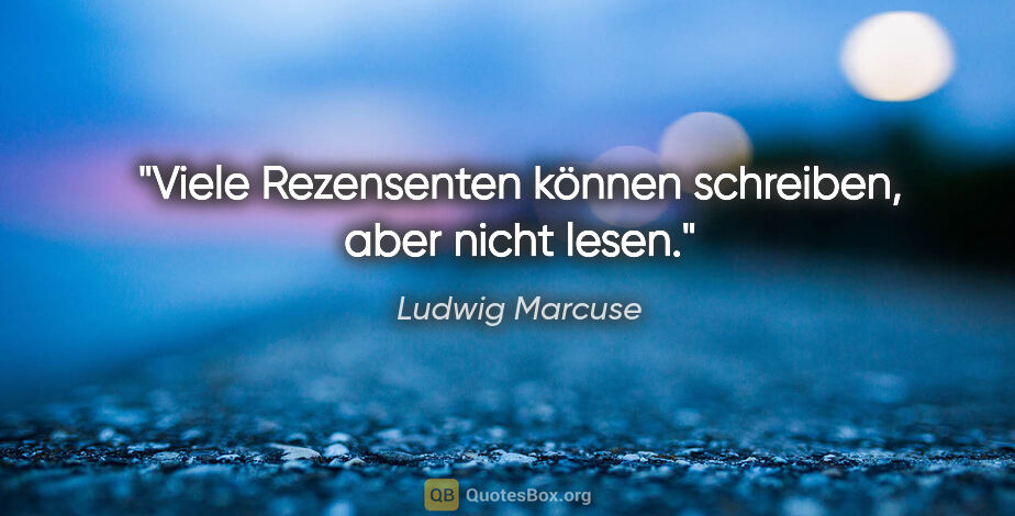 Ludwig Marcuse Zitat: "Viele Rezensenten können schreiben, aber nicht lesen."