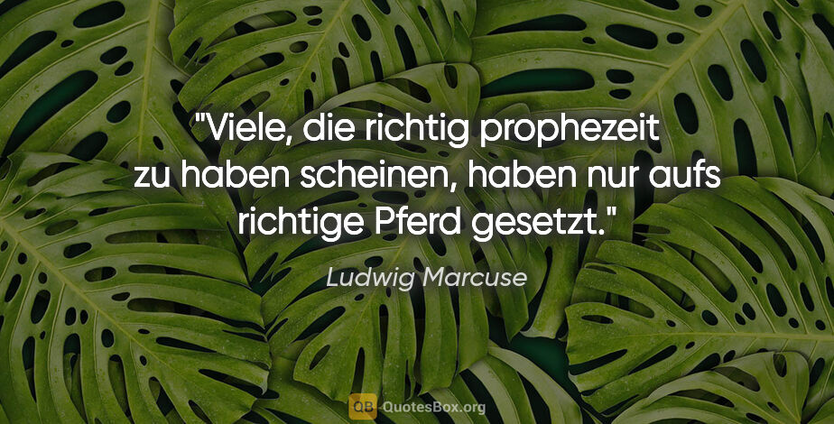 Ludwig Marcuse Zitat: "Viele, die richtig prophezeit zu haben scheinen, haben nur..."