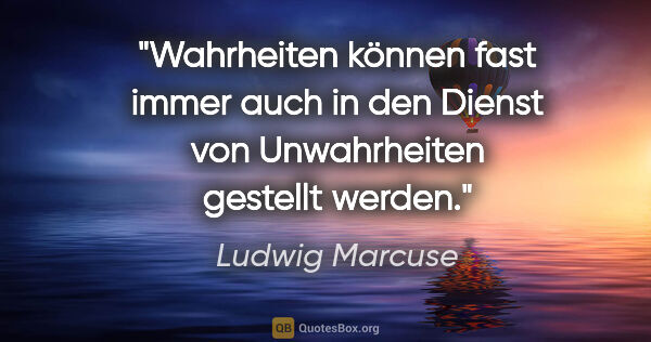 Ludwig Marcuse Zitat: "Wahrheiten können fast immer auch in den Dienst von..."