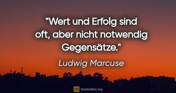 Ludwig Marcuse Zitat: "Wert und Erfolg sind oft, aber nicht notwendig Gegensätze."