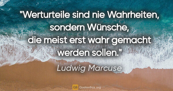 Ludwig Marcuse Zitat: "Werturteile sind nie Wahrheiten, sondern Wünsche, die meist..."