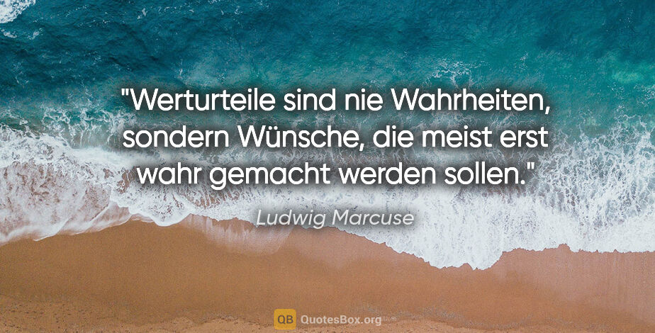 Ludwig Marcuse Zitat: "Werturteile sind nie Wahrheiten, sondern Wünsche, die meist..."