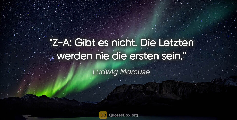 Ludwig Marcuse Zitat: "Z-A: Gibt es nicht. Die Letzten werden nie die ersten sein."
