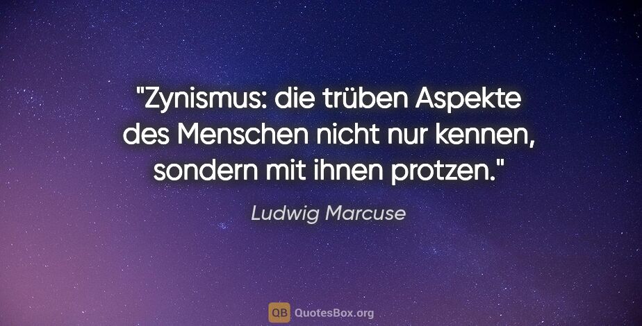 Ludwig Marcuse Zitat: "Zynismus: die trüben Aspekte des Menschen nicht nur kennen,..."
