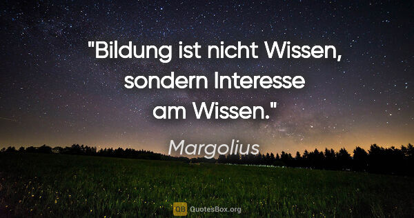 Margolius Zitat: "Bildung ist nicht Wissen, sondern Interesse am Wissen."