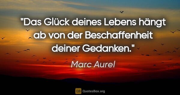 Marc Aurel Zitat: "Das Glück deines Lebens hängt ab von der Beschaffenheit deiner..."