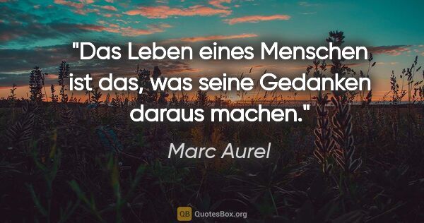Marc Aurel Zitat: "Das Leben eines Menschen ist das, was seine Gedanken daraus..."