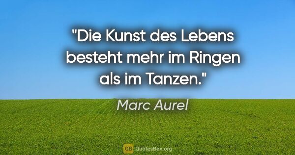 Marc Aurel Zitat: "Die Kunst des Lebens besteht mehr im Ringen als im Tanzen."