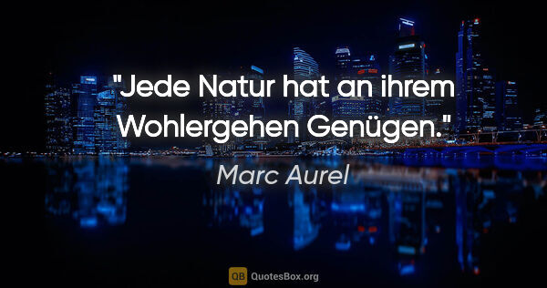 Marc Aurel Zitat: "Jede Natur hat an ihrem Wohlergehen Genügen."