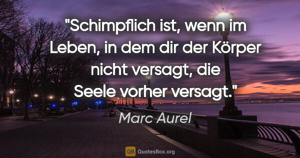Marc Aurel Zitat: "Schimpflich ist, wenn im Leben, in dem dir der Körper nicht..."