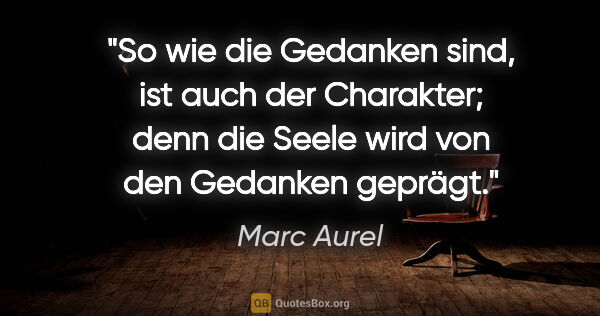 Marc Aurel Zitat: "So wie die Gedanken sind, ist auch der Charakter; denn die..."