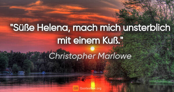 Christopher Marlowe Zitat: "Süße Helena, mach mich unsterblich mit einem Kuß."