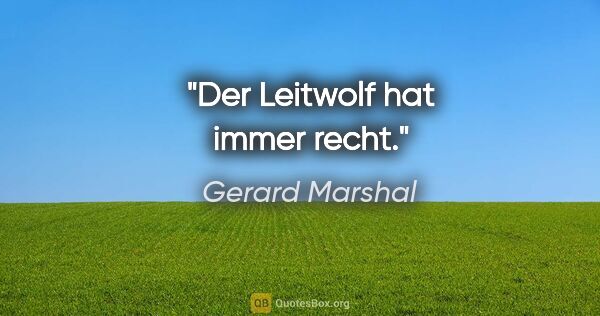 Gerard Marshal Zitat: "Der Leitwolf hat immer recht."