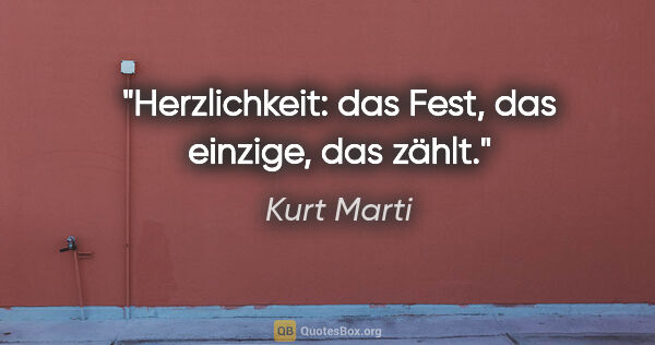 Kurt Marti Zitat: "Herzlichkeit: das Fest, das einzige, das zählt."