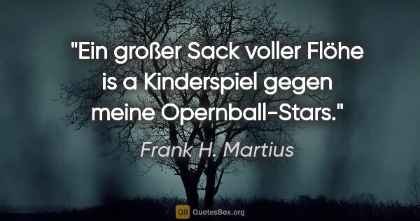 Frank H. Martius Zitat: "Ein großer Sack voller Flöhe is a Kinderspiel gegen meine..."