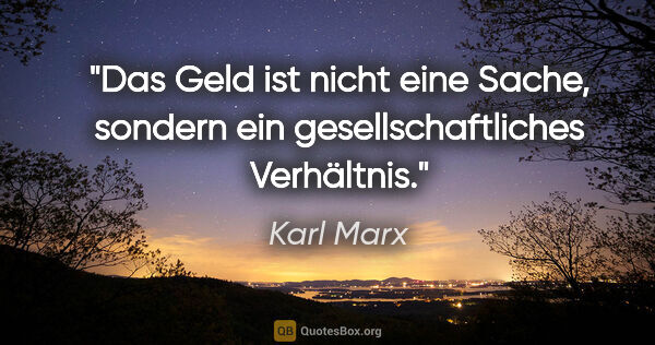 Karl Marx Zitat: "Das Geld ist nicht eine Sache, sondern ein gesellschaftliches..."
