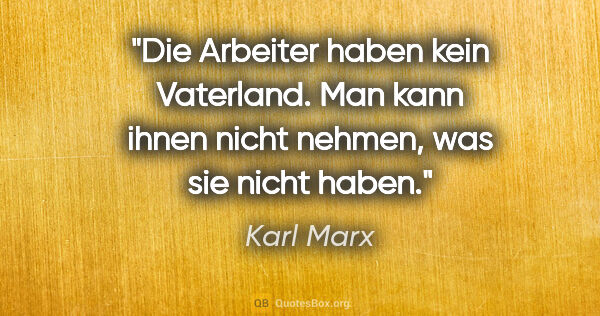 Karl Marx Zitat: "Die Arbeiter haben kein Vaterland. Man kann ihnen nicht..."