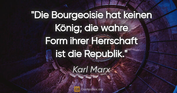 Karl Marx Zitat: "Die Bourgeoisie hat keinen König; die wahre Form ihrer..."