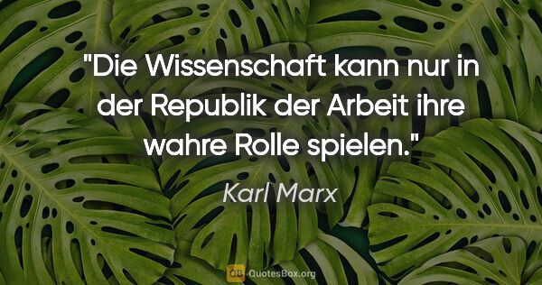Karl Marx Zitat: "Die Wissenschaft kann nur in der Republik der Arbeit ihre..."