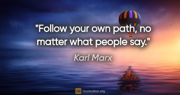 Karl Marx Zitat: "Follow your own path, no matter what people say."