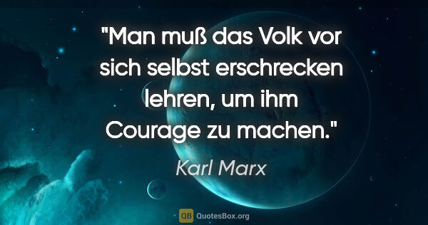 Karl Marx Zitat: "Man muß das Volk vor sich selbst erschrecken lehren, um ihm..."