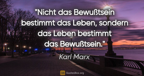 Karl Marx Zitat: "Nicht das Bewußtsein bestimmt das Leben, sondern das Leben..."