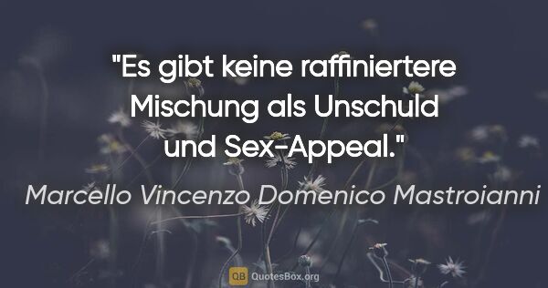 Marcello Vincenzo Domenico Mastroianni Zitat: "Es gibt keine raffiniertere Mischung als Unschuld und Sex-Appeal."