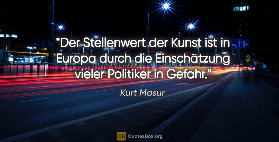 Kurt Masur Zitat: "Der Stellenwert der Kunst ist in Europa durch die Einschätzung..."
