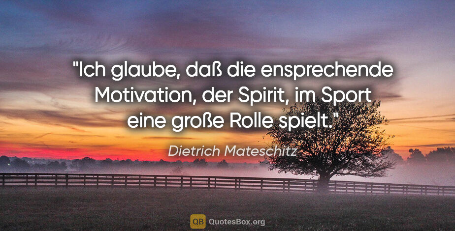 Dietrich Mateschitz Zitat: "Ich glaube, daß die ensprechende Motivation, der Spirit, im..."