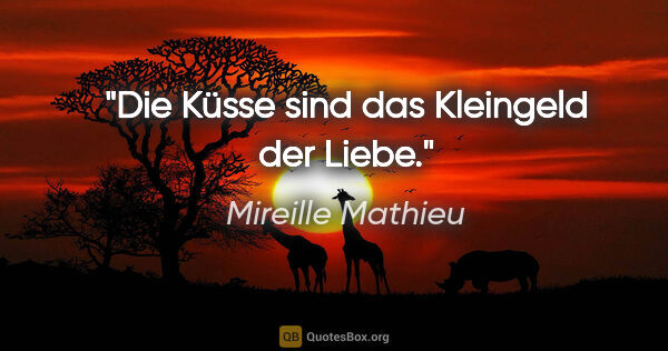 Mireille Mathieu Zitat: "Die Küsse sind das Kleingeld der Liebe."