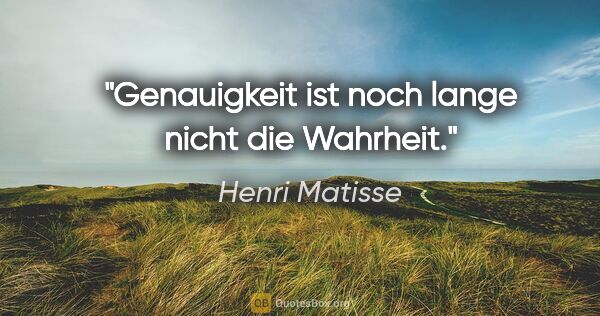 Henri Matisse Zitat: "Genauigkeit ist noch lange nicht die Wahrheit."